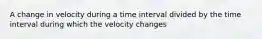 A change in velocity during a time interval divided by the time interval during which the velocity changes