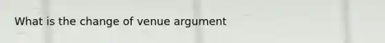 What is the change of venue argument