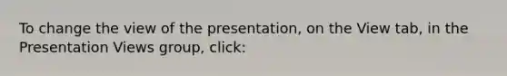 To change the view of the presentation, on the View tab, in the Presentation Views group, click: