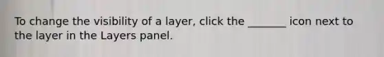 To change the visibility of a layer, click the _______ icon next to the layer in the Layers panel.