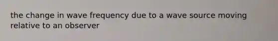 the change in wave frequency due to a wave source moving relative to an observer