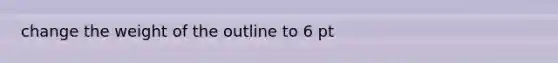 change the weight of the outline to 6 pt