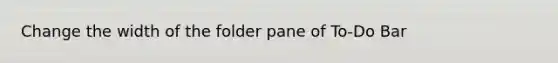 Change the width of the folder pane of To-Do Bar