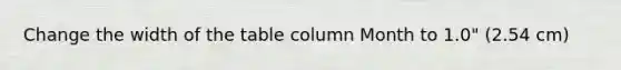 Change the width of the table column Month to 1.0" (2.54 cm)