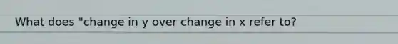 What does "change in y over change in x refer to?