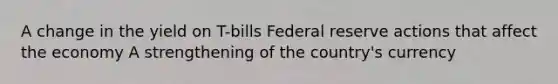 A change in the yield on T-bills Federal reserve actions that affect the economy A strengthening of the country's currency