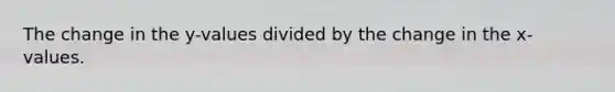 The change in the y-values divided by the change in the x-values.