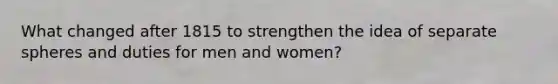 What changed after 1815 to strengthen the idea of separate spheres and duties for men and women?