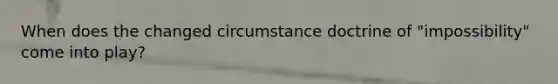 When does the changed circumstance doctrine of "impossibility" come into play?