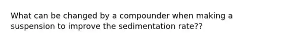 What can be changed by a compounder when making a suspension to improve the sedimentation rate??