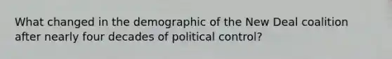 What changed in the demographic of the New Deal coalition after nearly four decades of political control?