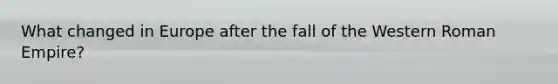 What changed in Europe after the fall of the Western Roman Empire?