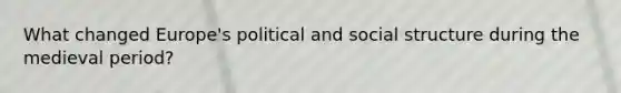 What changed Europe's political and social structure during the medieval period?
