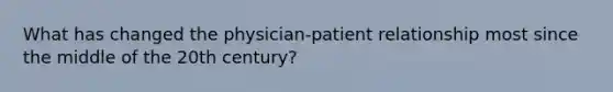 What has changed the physician-patient relationship most since the middle of the 20th century?