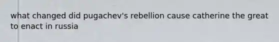 what changed did pugachev's rebellion cause catherine the great to enact in russia