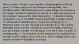 Which can be changed more​ quickly: monetary policy or fiscal​ policy? A. Fiscal policy can be changed more quickly than monetary policy. Monetary policy has much longer delays due to the larger number of legislators involved. B. Monetary policy can be changed more quickly than fiscal policy. Fiscal policy can be changed at any of the FOMC meetings and the smaller number of individuals involved makes it easier to change policy. C. Monetary policy can be changed more quickly than fiscal policy. Monetary policy can be changed at any of the FOMC meetings and the smaller number of individuals involved makes it easier to change policy. D. Fiscal policy can be changed more quickly than monetary policy. Fiscal policy has much shorter delays due to the smaller number of legislators involved.