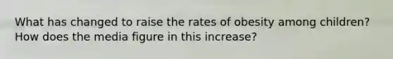 What has changed to raise the rates of obesity among children? How does the media figure in this increase?