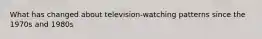 What has changed about television-watching patterns since the 1970s and 1980s