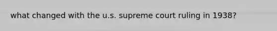 what changed with the u.s. supreme court ruling in 1938?