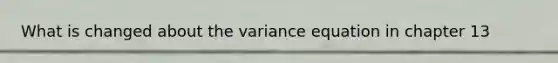 What is changed about the variance equation in chapter 13