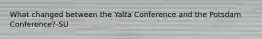 What changed between the Yalta Conference and the Potsdam Conference?-SU