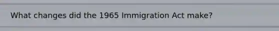 What changes did the 1965 Immigration Act make?