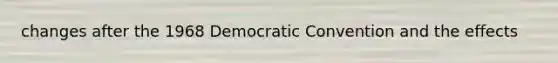 changes after the 1968 Democratic Convention and the effects