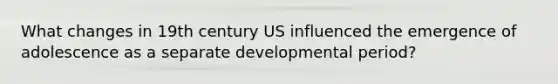 What changes in 19th century US influenced the emergence of adolescence as a separate developmental period?