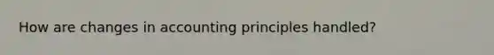 How are changes in accounting principles handled?
