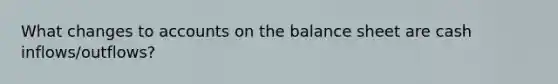 What changes to accounts on the balance sheet are cash inflows/outflows?