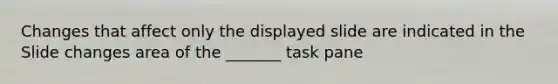 Changes that affect only the displayed slide are indicated in the Slide changes area of the _______ task pane