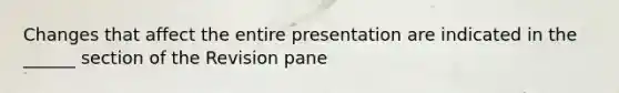 Changes that affect the entire presentation are indicated in the ______ section of the Revision pane