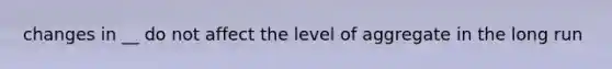 changes in __ do not affect the level of aggregate in the long run