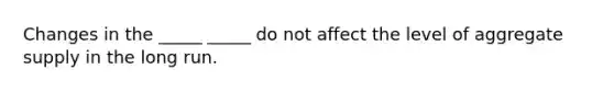 Changes in the _____ _____ do not affect the level of aggregate supply in the long run.