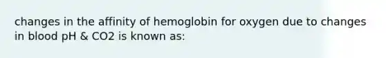 changes in the affinity of hemoglobin for oxygen due to changes in blood pH & CO2 is known as: