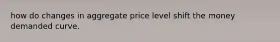 how do changes in aggregate price level shift the money demanded curve.