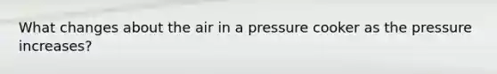 What changes about the air in a pressure cooker as the pressure increases?