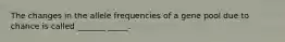 The changes in the allele frequencies of a gene pool due to chance is called _______ _____.