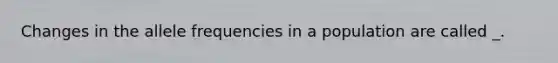 Changes in the allele frequencies in a population are called _.