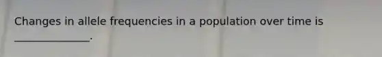 Changes in allele frequencies in a population over time is ______________.