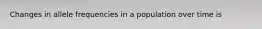 Changes in allele frequencies in a population over time is