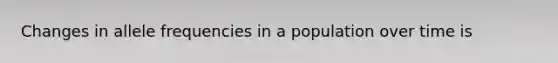Changes in allele frequencies in a population over time is