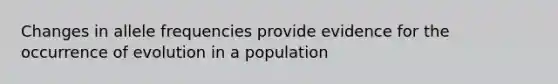 Changes in allele frequencies provide evidence for the occurrence of evolution in a population