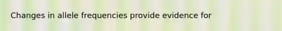 Changes in allele frequencies provide evidence for
