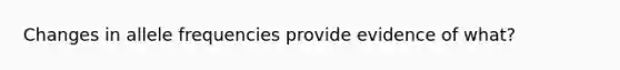 Changes in allele frequencies provide evidence of what?