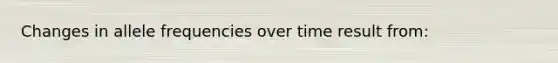 Changes in allele frequencies over time result from: