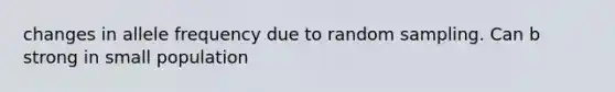 changes in allele frequency due to random sampling. Can b strong in small population