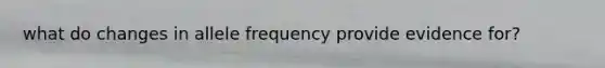 what do changes in allele frequency provide evidence for?