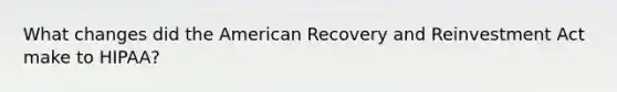 What changes did the American Recovery and Reinvestment Act make to HIPAA?