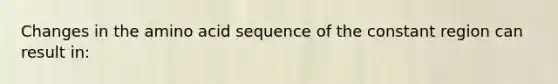 Changes in the amino acid sequence of the constant region can result in: